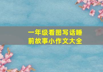 一年级看图写话睡前故事小作文大全