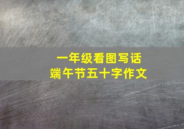 一年级看图写话端午节五十字作文