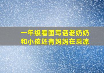 一年级看图写话老奶奶和小孩还有妈妈在乘凉