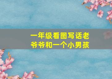 一年级看图写话老爷爷和一个小男孩