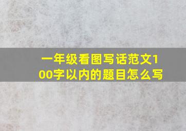 一年级看图写话范文100字以内的题目怎么写