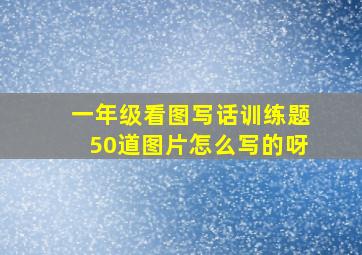 一年级看图写话训练题50道图片怎么写的呀