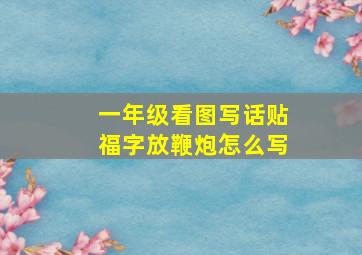 一年级看图写话贴福字放鞭炮怎么写