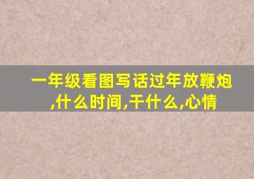 一年级看图写话过年放鞭炮,什么时间,干什么,心情