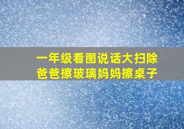 一年级看图说话大扫除爸爸擦玻璃妈妈擦桌子