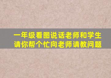 一年级看图说话老师和学生请你帮个忙向老师请教问题