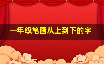 一年级笔画从上到下的字