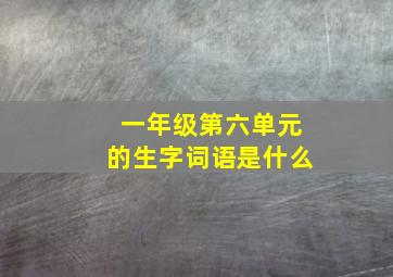 一年级第六单元的生字词语是什么