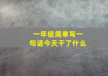 一年级简单写一句话今天干了什么