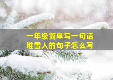 一年级简单写一句话堆雪人的句子怎么写