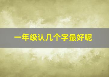 一年级认几个字最好呢