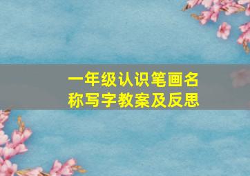 一年级认识笔画名称写字教案及反思