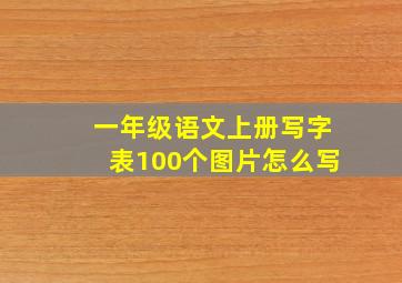 一年级语文上册写字表100个图片怎么写