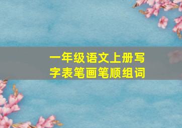 一年级语文上册写字表笔画笔顺组词