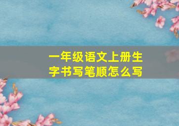 一年级语文上册生字书写笔顺怎么写