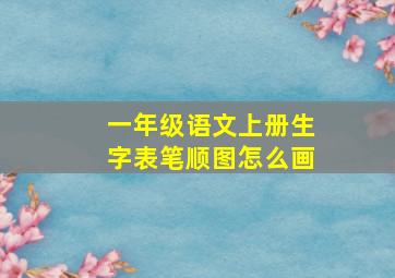 一年级语文上册生字表笔顺图怎么画