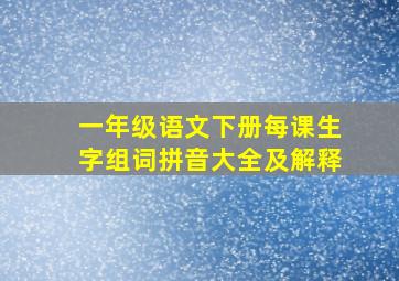 一年级语文下册每课生字组词拼音大全及解释