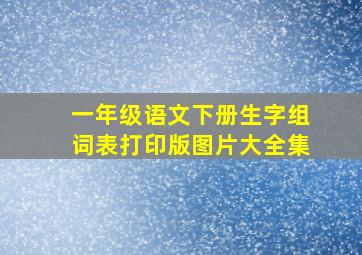 一年级语文下册生字组词表打印版图片大全集