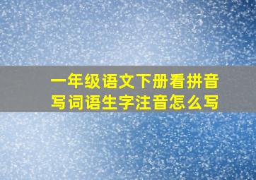 一年级语文下册看拼音写词语生字注音怎么写