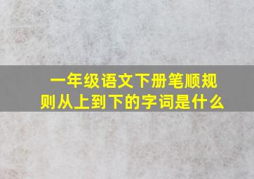 一年级语文下册笔顺规则从上到下的字词是什么