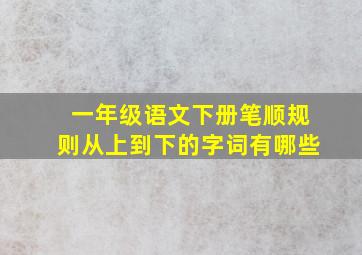 一年级语文下册笔顺规则从上到下的字词有哪些