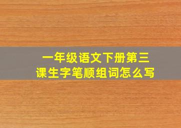 一年级语文下册第三课生字笔顺组词怎么写