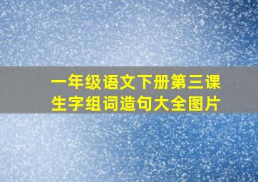 一年级语文下册第三课生字组词造句大全图片