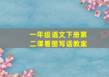 一年级语文下册第二课看图写话教案