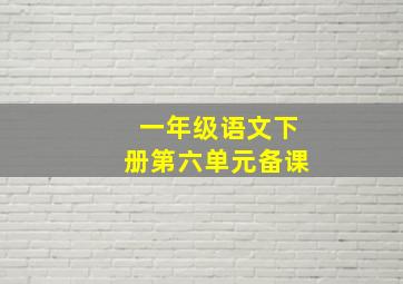 一年级语文下册第六单元备课