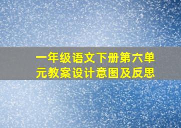 一年级语文下册第六单元教案设计意图及反思