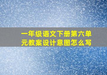 一年级语文下册第六单元教案设计意图怎么写