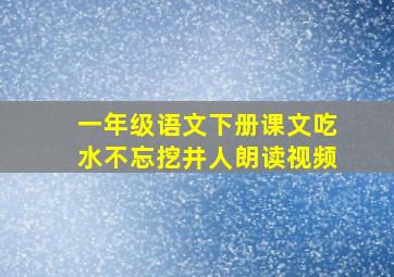 一年级语文下册课文吃水不忘挖井人朗读视频