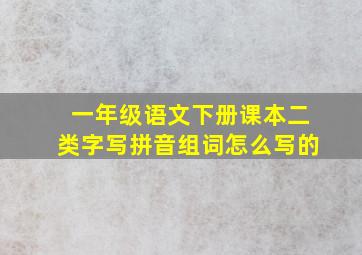 一年级语文下册课本二类字写拼音组词怎么写的