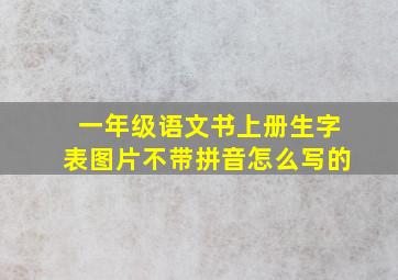 一年级语文书上册生字表图片不带拼音怎么写的