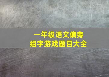 一年级语文偏旁组字游戏题目大全