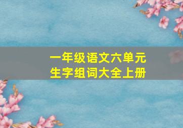 一年级语文六单元生字组词大全上册