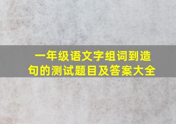 一年级语文字组词到造句的测试题目及答案大全