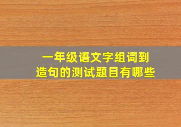 一年级语文字组词到造句的测试题目有哪些