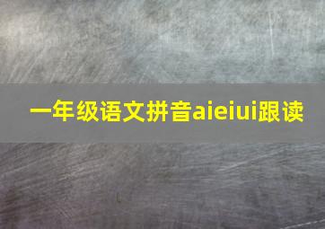 一年级语文拼音aieiui跟读