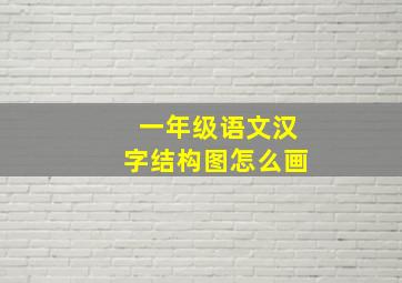 一年级语文汉字结构图怎么画