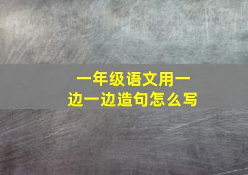 一年级语文用一边一边造句怎么写