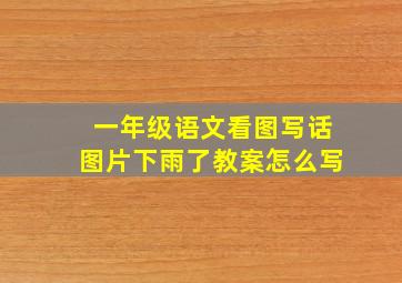 一年级语文看图写话图片下雨了教案怎么写