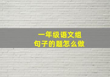 一年级语文组句子的题怎么做