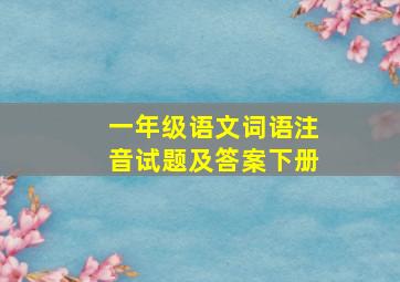 一年级语文词语注音试题及答案下册