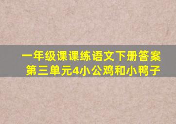 一年级课课练语文下册答案第三单元4小公鸡和小鸭子