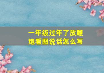 一年级过年了放鞭炮看图说话怎么写