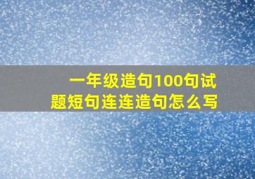 一年级造句100句试题短句连连造句怎么写