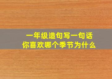 一年级造句写一句话你喜欢哪个季节为什么