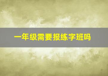 一年级需要报练字班吗