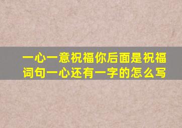 一心一意祝福你后面是祝福词句一心还有一字的怎么写